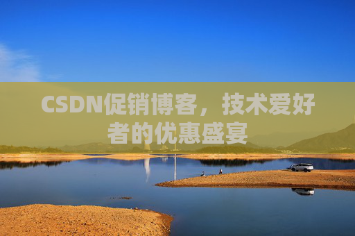 CSDN促销博客，技术爱好者的优惠盛宴